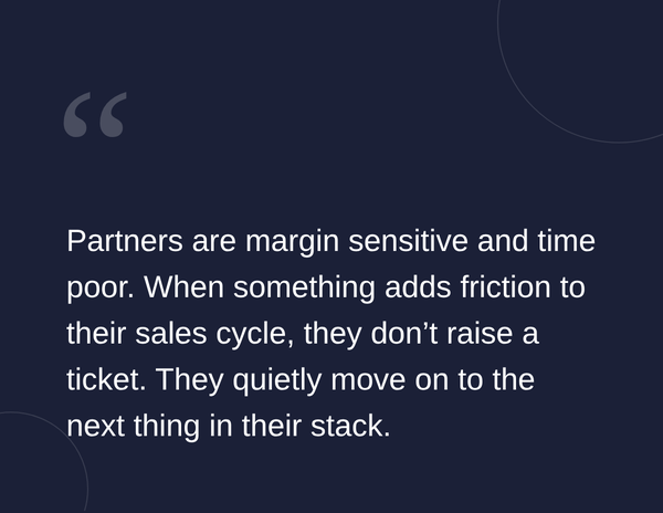 Text on a dark background reads, "Partners are margin sensitive and time poor. When something adds friction to their sales cycle, they don’t raise a ticket."